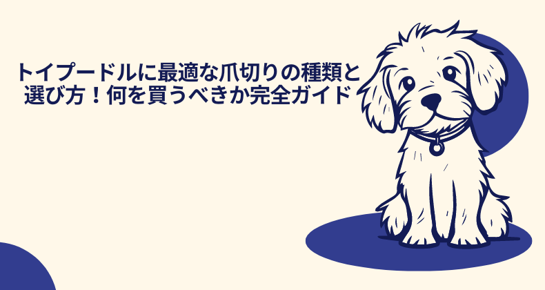 トイプードルに最適な爪切りの種類と選び方！何を買うべきか完全ガイド