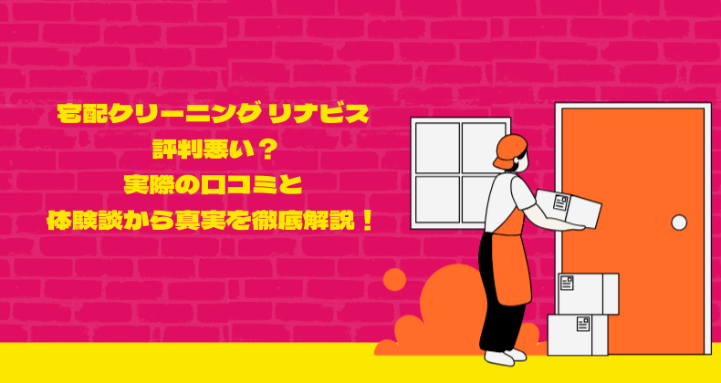 宅配クリーニング リナビス 評判悪い？実際の口コミと体験談から真実を徹底解説！