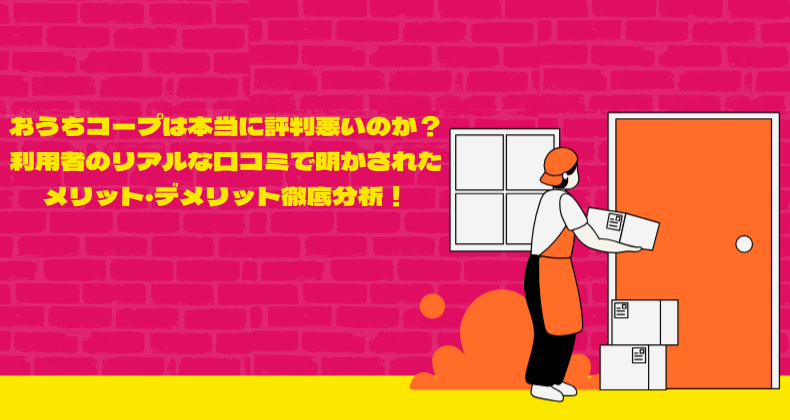 おうちコープは本当に評判悪いのか？利用者のリアルな口コミで明かされたメリット・デメリット徹底分析！