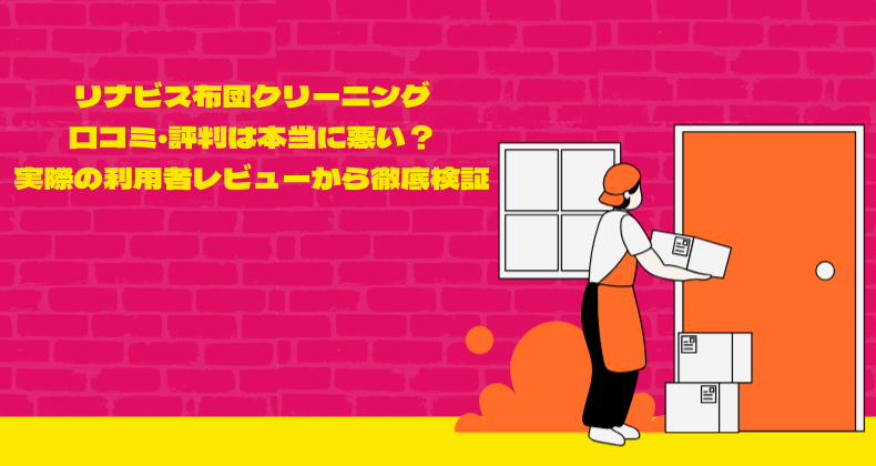 リナビス布団クリーニングの口コミ・評判は本当に悪い？実際の利用者レビューから徹底検証