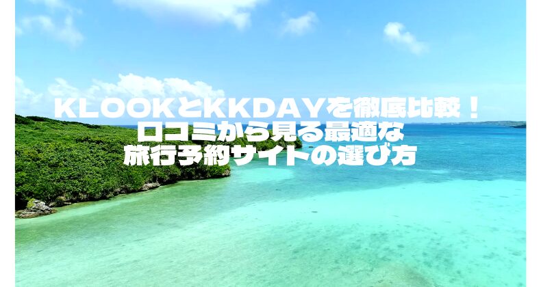 KLOOKとKKdayを徹底比較！口コミから見る最適な旅行予約サイトの選び方