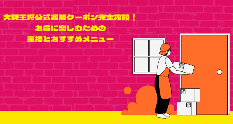 大阪王将公式通販クーポン完全攻略！お得に楽しむための裏技とおすすめメニュー