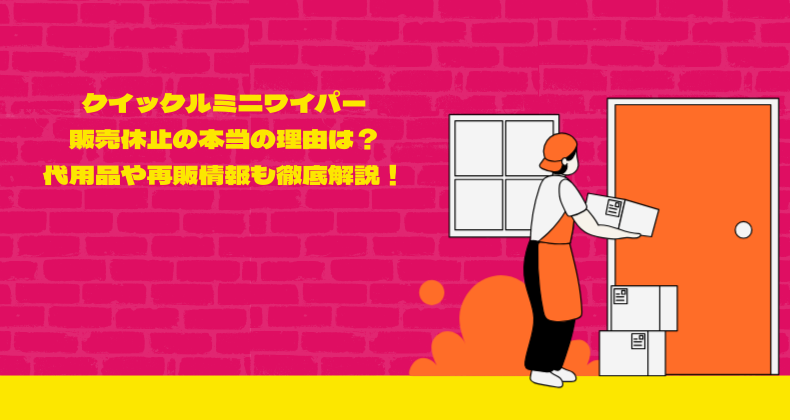 クイックルミニワイパー販売休止の本当の理由は？代用品や再販情報も徹底解説！