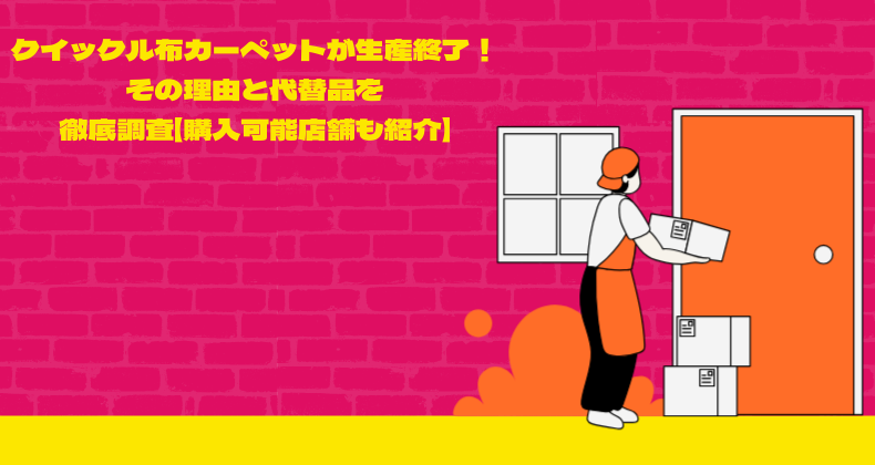 クイックル布カーペットが生産終了！その理由と代替品を徹底調査【購入可能店舗も紹介】