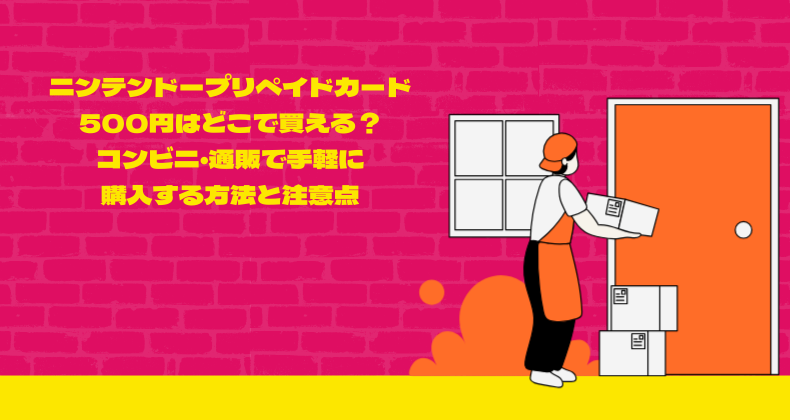 ニンテンドープリペイドカード500円はどこで買える？コンビニ・通販で手軽に購入する方法と注意点