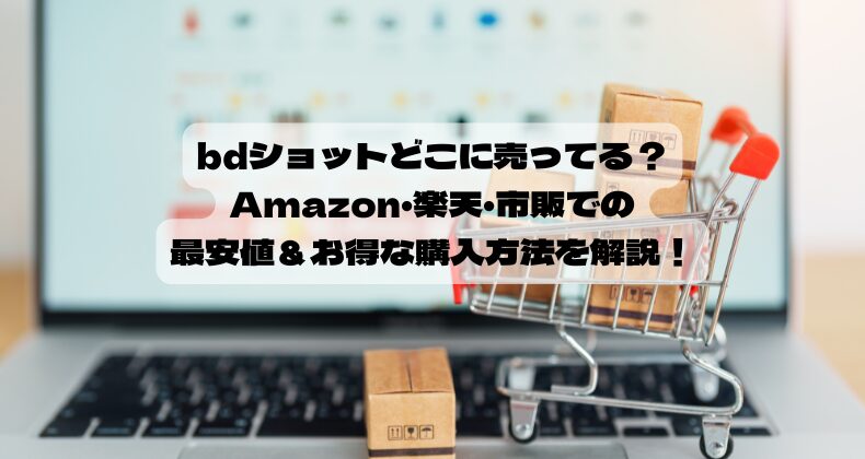 bdショットどこに売ってる？Amazon・楽天・市販での最安値＆お得な購入方法を解説！