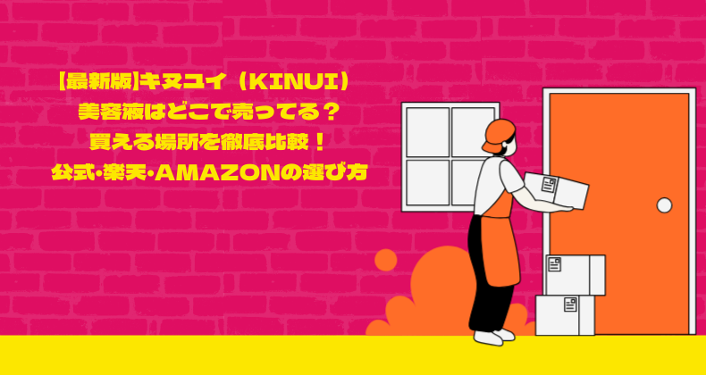 【最新版】キヌユイ（KINUI）美容液はどこで売ってる？買える場所を徹底比較！公式・楽天・Amazonの選び方