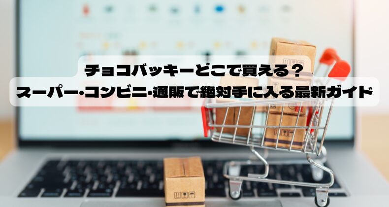 チョコバッキーどこで買える？スーパー・コンビニ・通販で絶対手に入る最新ガイド