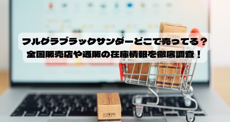 フルグラブラックサンダーどこで売ってる？全国販売店や通販の在庫情報を徹底調査！