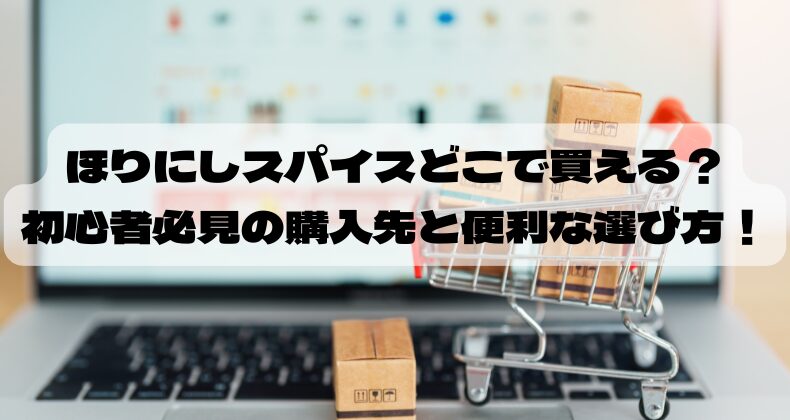 ほりにしスパイスどこで買える？初心者必見の購入先と便利な選び方！