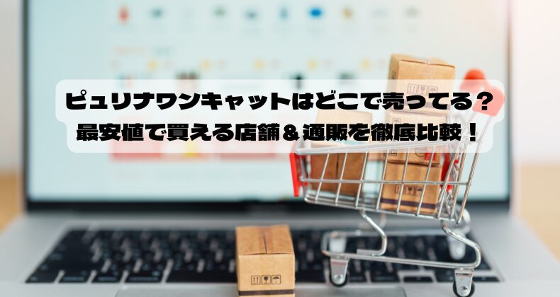 ピュリナワンキャットはどこで売ってる？最安値で買える店舗＆通販を徹底比較！