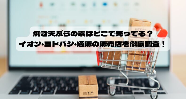 焼き天ぷらの素はどこで売ってる？イオン・ヨドバシ・通販の販売店を徹底調査！