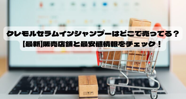 クレモルセラムインシャンプーはどこで売ってる？【最新】販売店舗と最安値情報をチェック！