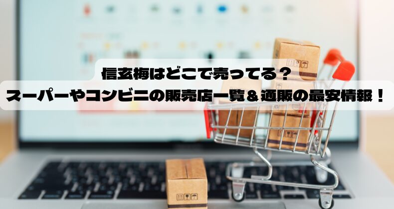 信玄梅はどこで売ってる？スーパーやコンビニの販売店一覧＆通販の最安情報！