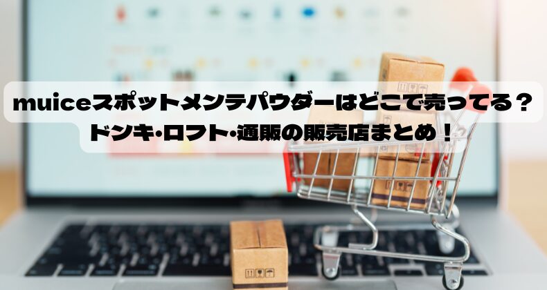 muiceスポットメンテパウダーはどこで売ってる？ドンキ・ロフト・通販の販売店まとめ！