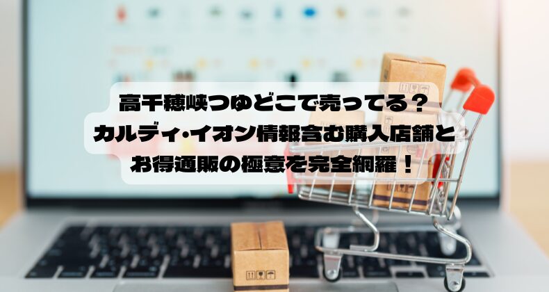 高千穂峡つゆどこで売ってる？カルディ・イオン情報含む購入店舗とお得通販の極意を完全網羅！