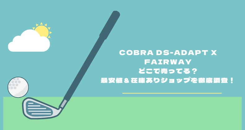 cobra DS-ADAPT X Fairwayはどこで売ってる？最安値＆在庫ありショップを徹底調査！