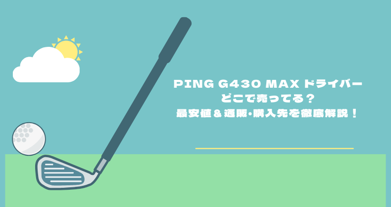 PING G430 MAX ドライバーはどこで売ってる？最安値＆通販・購入先を徹底解説！