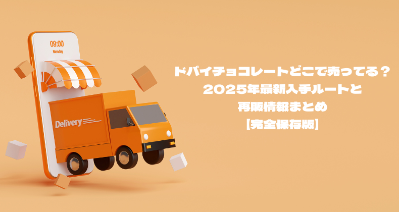ドバイチョコレートどこで売ってる？2025年最新入手ルートと再販情報まとめ【完全保存版】