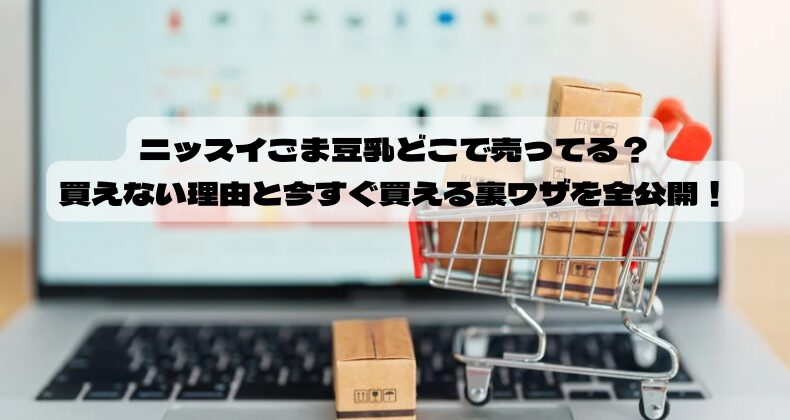 ニッスイごま豆乳どこで売ってる？買えない理由と今すぐ買える裏ワザを全公開！