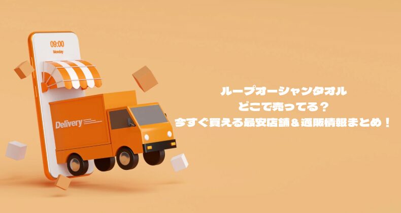 ループオーシャンタオルどこで売ってる？今すぐ買える最安店舗＆通販情報まとめ！