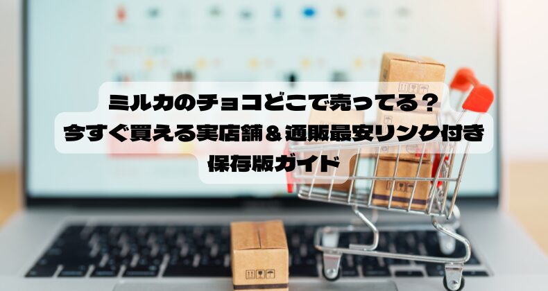 ミルカのチョコどこで売ってる？今すぐ買える実店舗＆通販最安リンク付き保存版ガイド