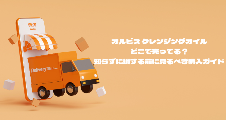 オルビス クレンジングオイルどこで売ってる？知らずに損する前に見るべき購入ガイド