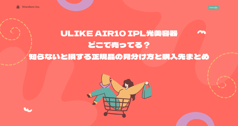 Ulike Air10 IPL光美容器どこで売ってる？知らないと損する正規品の見分け方と購入先まとめ
