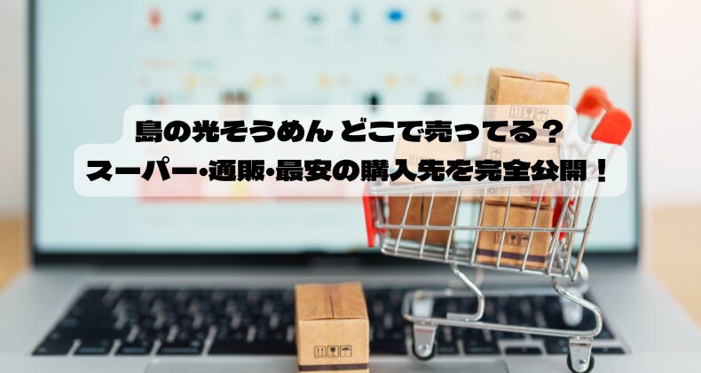 島の光そうめん どこで売ってる？スーパー・通販・最安の購入先を完全公開！