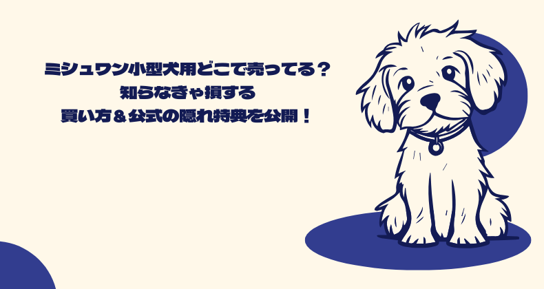 ミシュワン小型犬用どこで売ってる？知らなきゃ損する買い方＆公式の隠れ特典を公開！