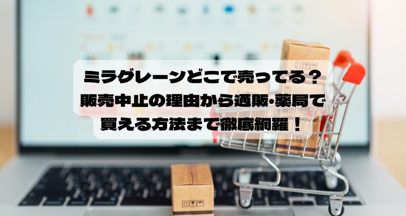 ミラグレーンどこで売ってる？販売中止の理由から通販・薬局で買える方法まで徹底網羅！
