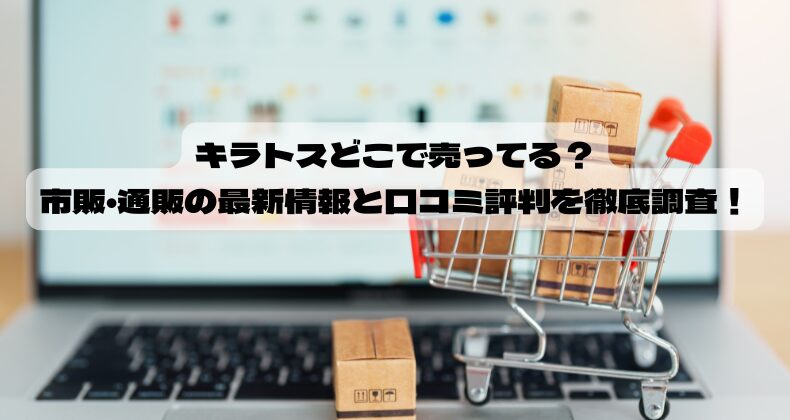 キラトスどこで売ってる？市販・通販の最新情報と口コミ評判を徹底調査！