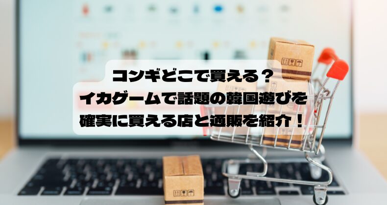 コンギどこで買える？イカゲームで話題の韓国遊びを確実に買える店と通販を紹介！