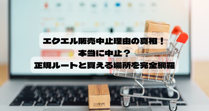 エクエル販売中止理由の真相！本当に中止？正規ルートと買える場所を完全網羅