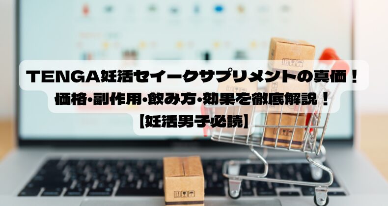 TENGA妊活セイークサプリメントの真価！価格・副作用・飲み方・効果を徹底解説！【妊活男子必読】