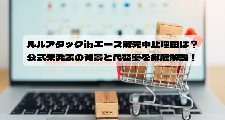ルルアタックibエース販売中止理由は？公式未発表の背景と代替薬を徹底解説！