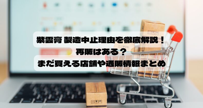 紫雲膏 製造中止理由を徹底解説！再販はある？まだ買える店舗や通販情報まとめ