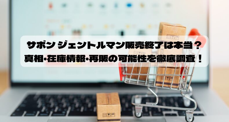 サボン ジェントルマン販売終了は本当？真相・在庫情報・再販の可能性を徹底調査！