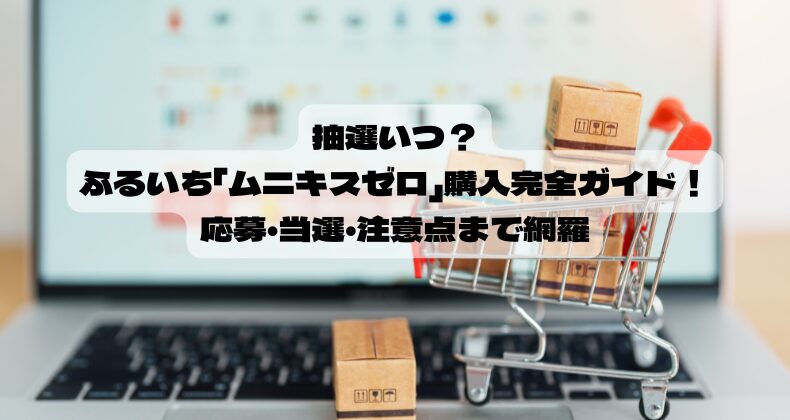抽選いつ？ふるいち「ムニキスゼロ」購入完全ガイド！応募・当選・注意点まで網羅
