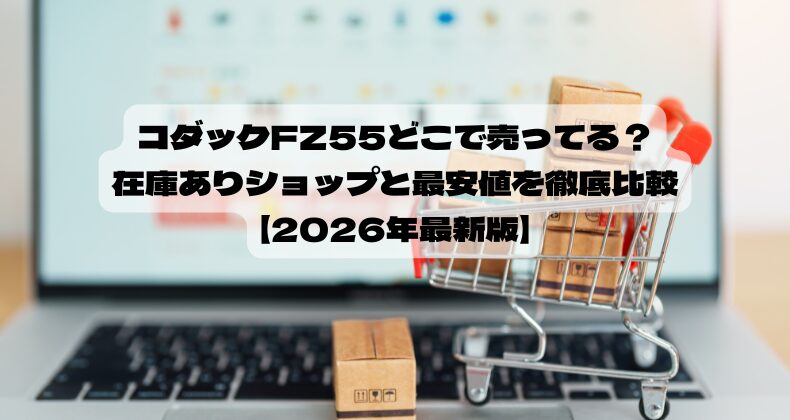 コダックFZ55どこで売ってる？在庫ありショップと最安値を徹底比較【2026年最新版】