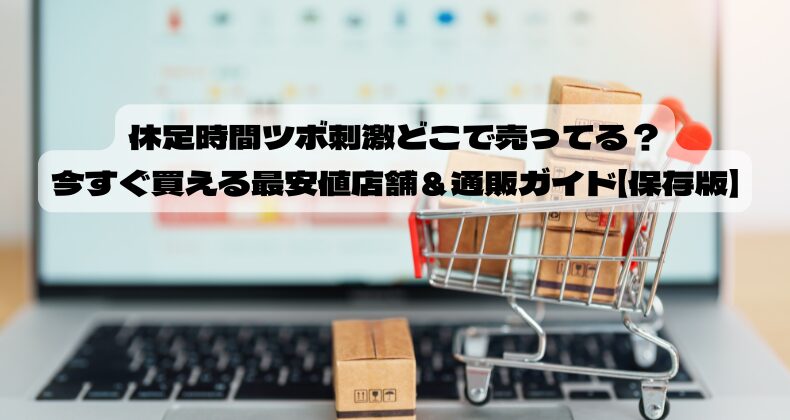 休足時間ツボ刺激どこで売ってる？今すぐ買える最安値店舗＆通販ガイド【保存版】